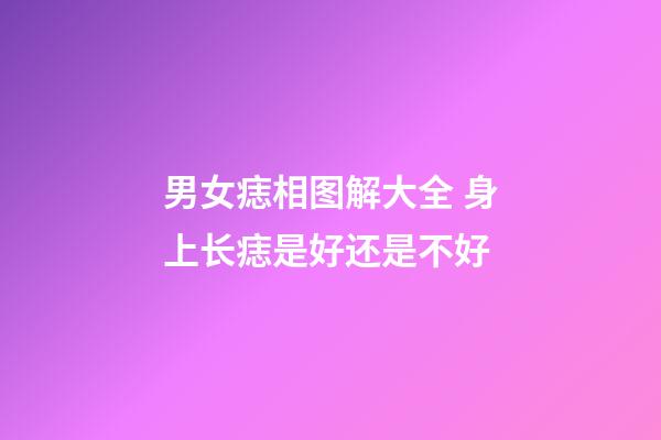 男女痣相图解大全 身上长痣是好还是不好